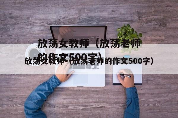 放荡女教师（放荡老师的作文500字）